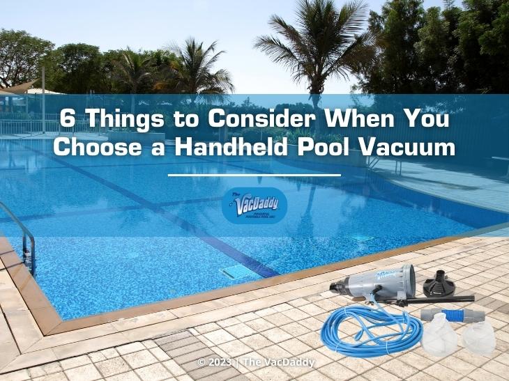 VacDaddy_Featured - OPTION 2 - 6 Things to Consider When You Choose a Handheld Pool Vacuum